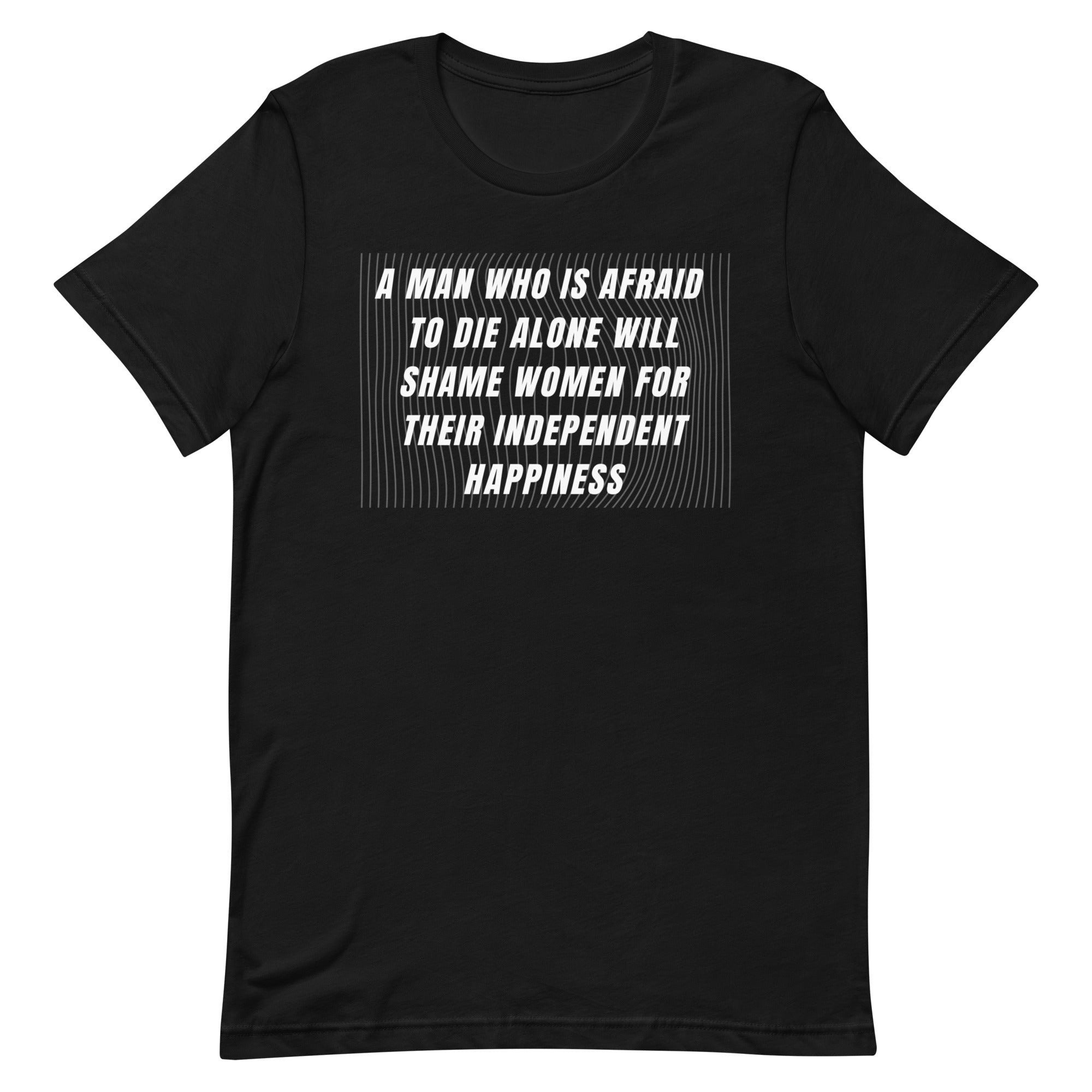 black feminist tee that says A man who is afraid to die alone will shame women for their independent happiness in white writing- shop feminist trash for feminist shirts and political clothhing