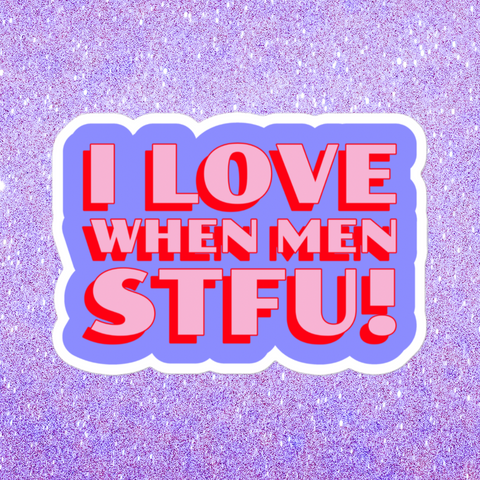 I Love When Men STFU! Sticker