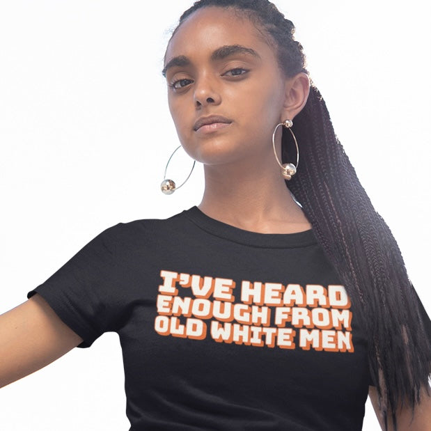B lack feminist tsirt that says i've heard enough from old white men in white and orange writing - Shop social justice feminist apparel
