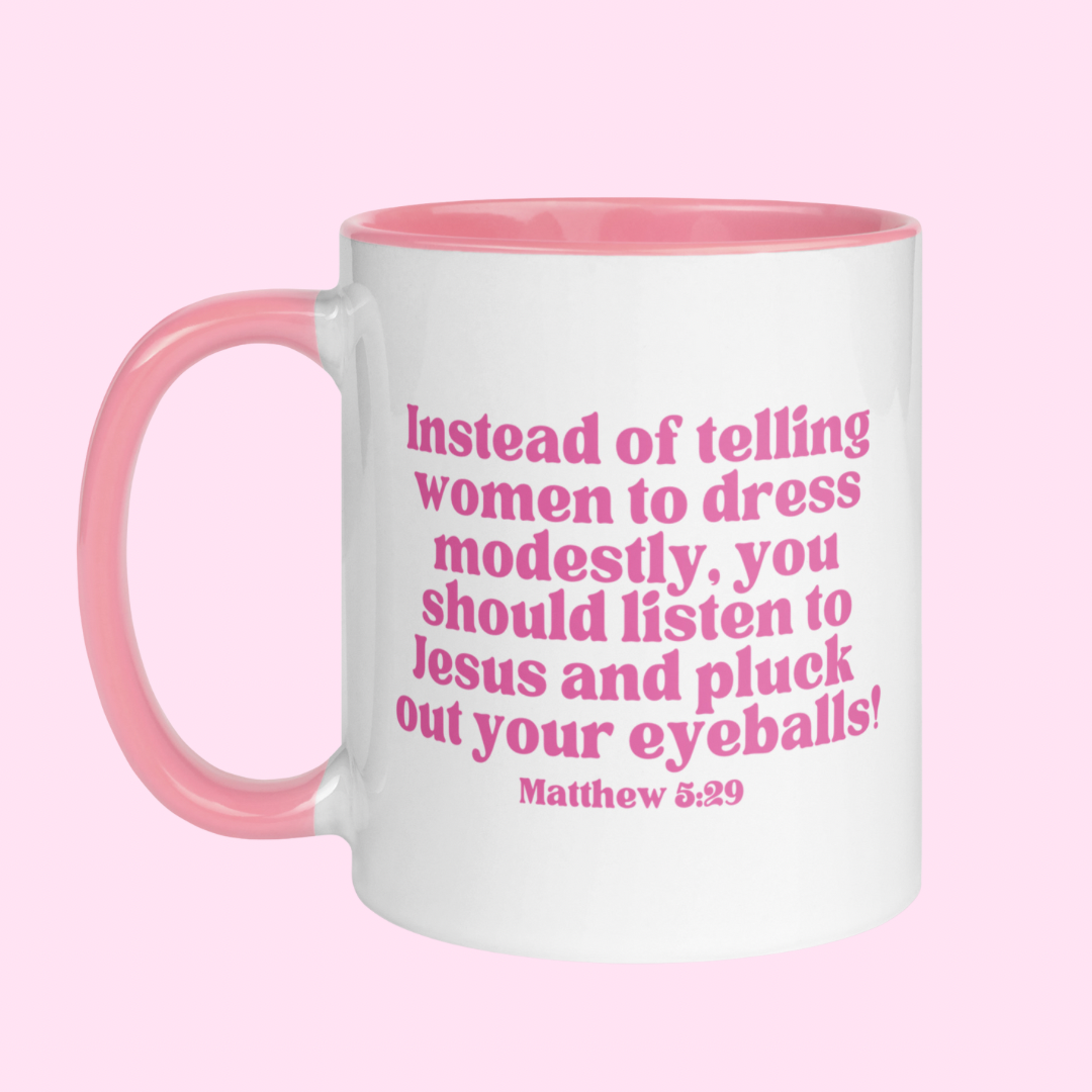 White feminist mug with pink text: "Instead of telling women to dress modestly, you should listen to Jesus and pluck out your eyeballs.- Mugs for the empowered woman