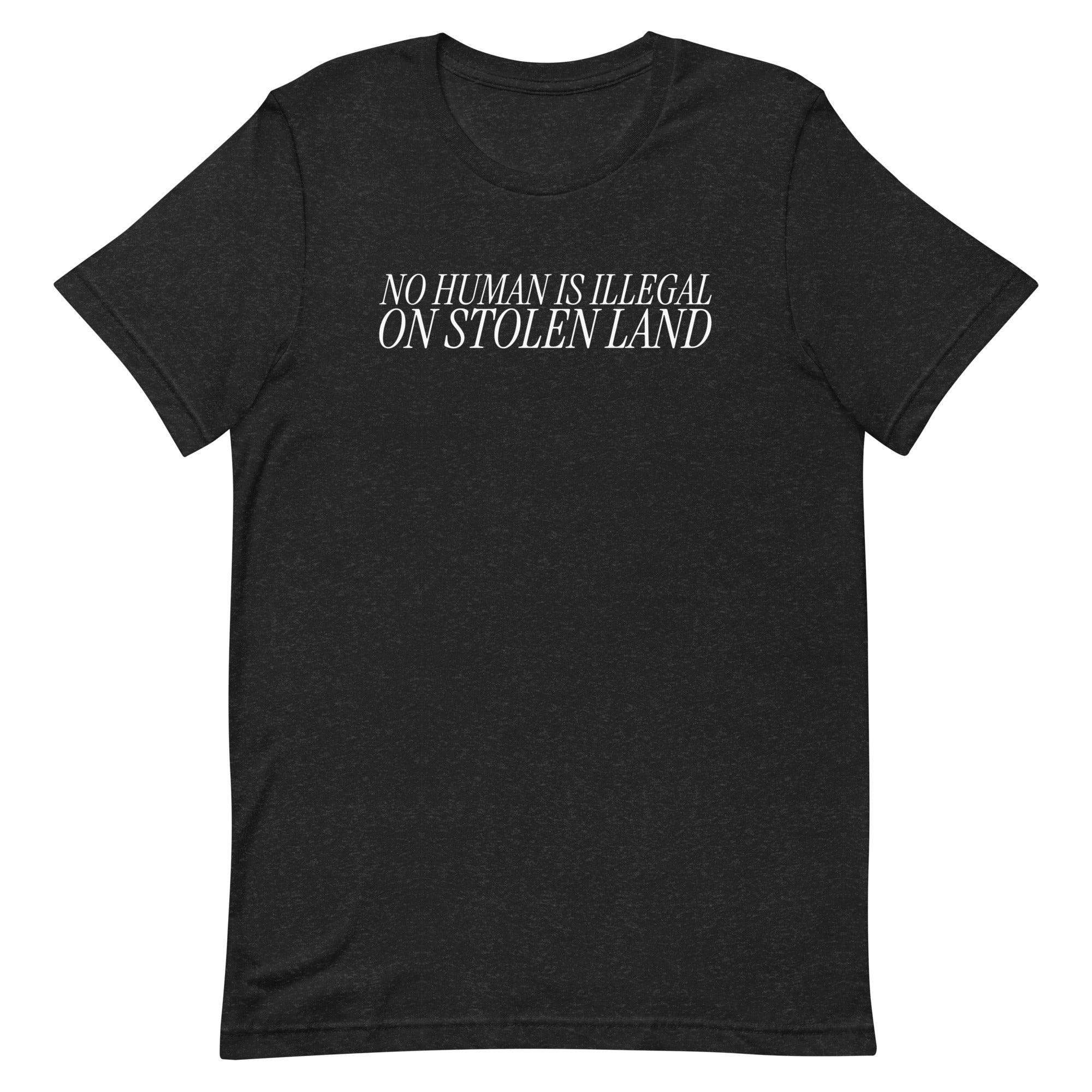 black heather political tshirt that says no human is illegal on stolen land in thin white writing- shop feminist apparel, political clothing and dump him shirts