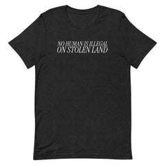 black heather political tshirt that says no human is illegal on stolen land in thin white writing- shop feminist apparel, political clothing and dump him shirts