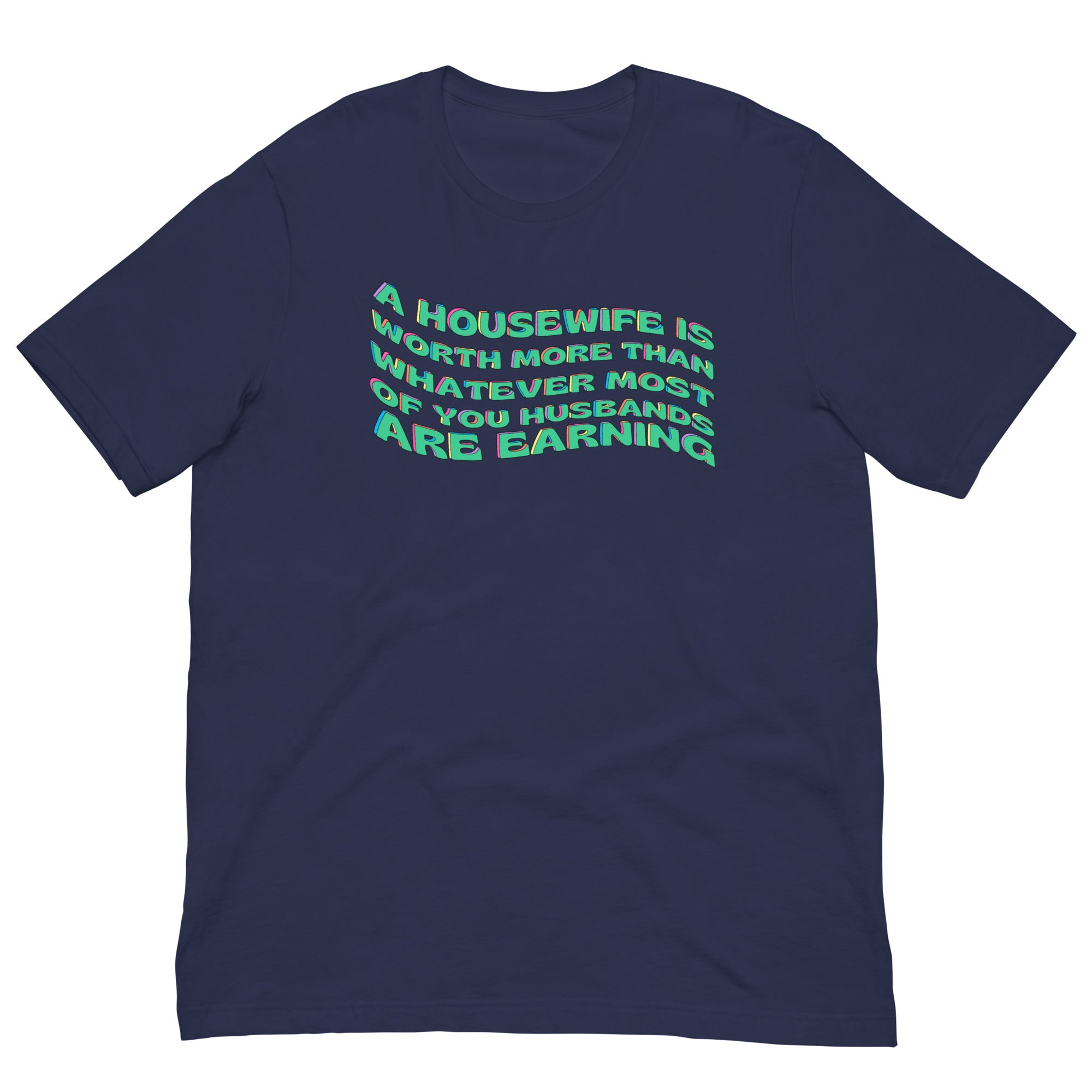 dark blue feminist tshirt that says A Housewife Is Worth More Than Whatever Most OF You Husbands Are Earning. Shop Women’s Rights T-Shirt and dump him shirts