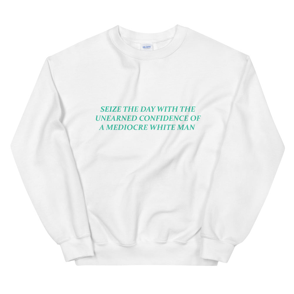White feminist sweatshirt with the bold text 'Seize the Day with the Unearned Confidence of a Mediocre White Man,' advocating empowerment and gender equality