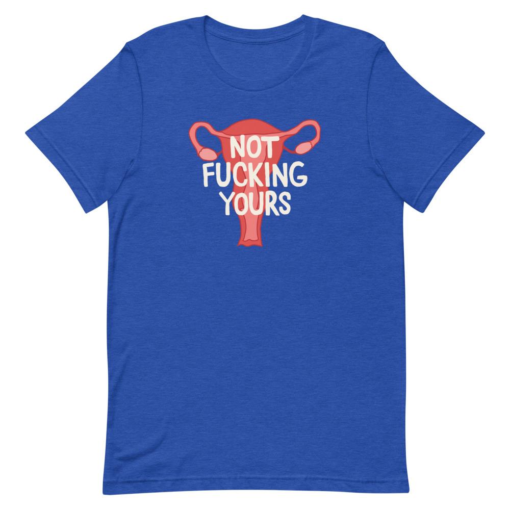 Heather True Royal Blue feminist tshirt that says "Not Fucking Yours" with an image of a uterus- Shop Feminist Trash Store for political clothing, acab t-shirts and funny t shirts for women