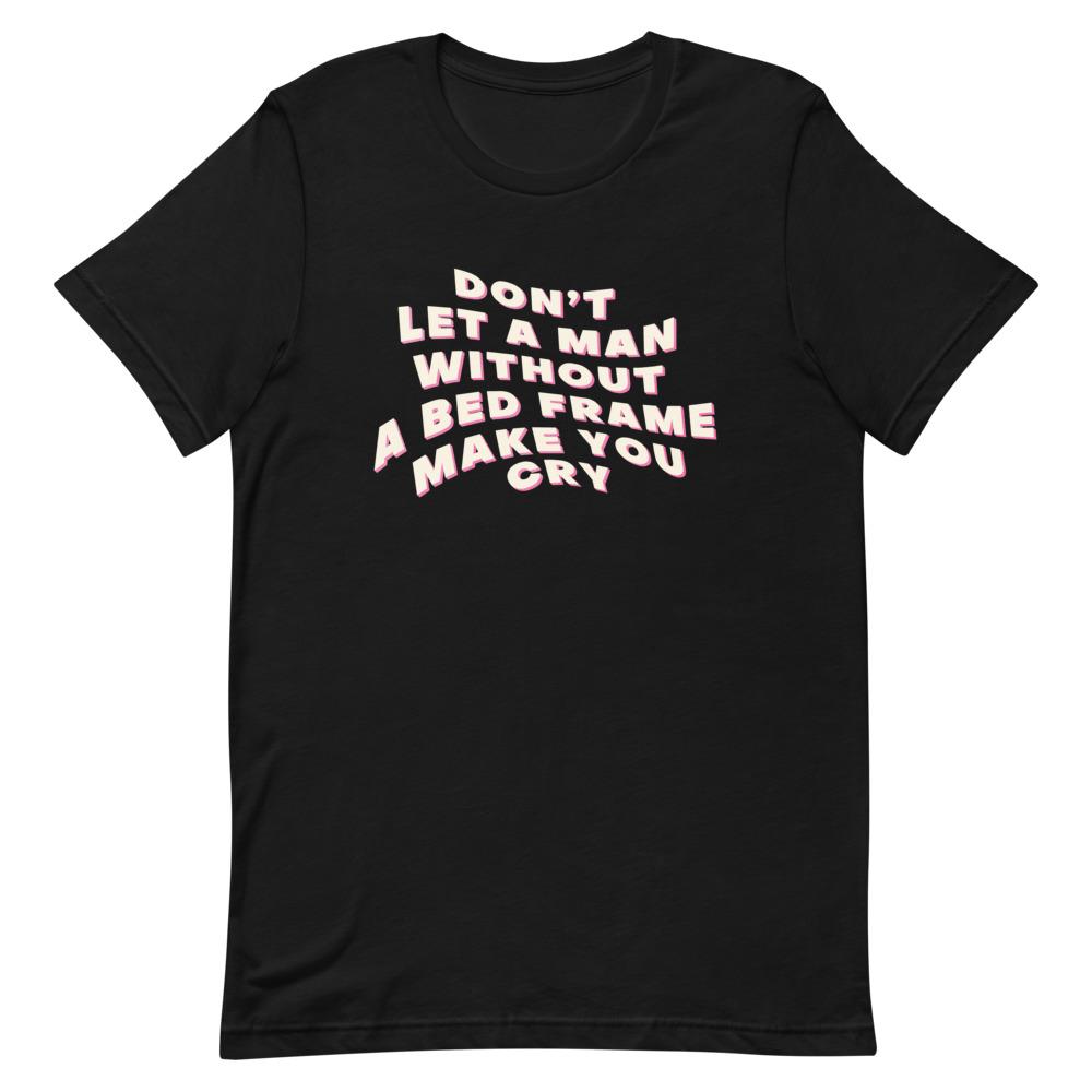 Black feminist tee making a statement: "Don't Let a Man Without a Bed Frame Make You Cry"