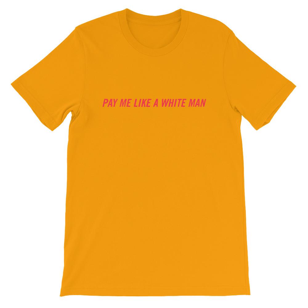 Gold feminist shirt that says Pay Me Like A White Man in red writing- shop Feminist Trash Store for political clothing, funny t shirts for women and acab shirts