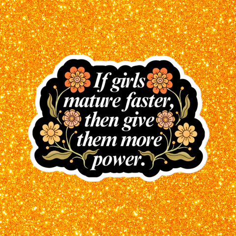 feminist sticker that says if girls mature faster than give them more power in white writing surrounded by orange floral illustrations- shop feminist trash for feminist stickers