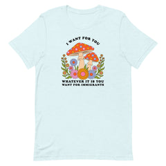 ice blue  political t-shirt that says I want for you whatever it is you want for immigrants in cooper black writing. Featuring a 70's groovy style mushroom floral illustration. Shop Feminist Trash for Political shirts and acab shirts.