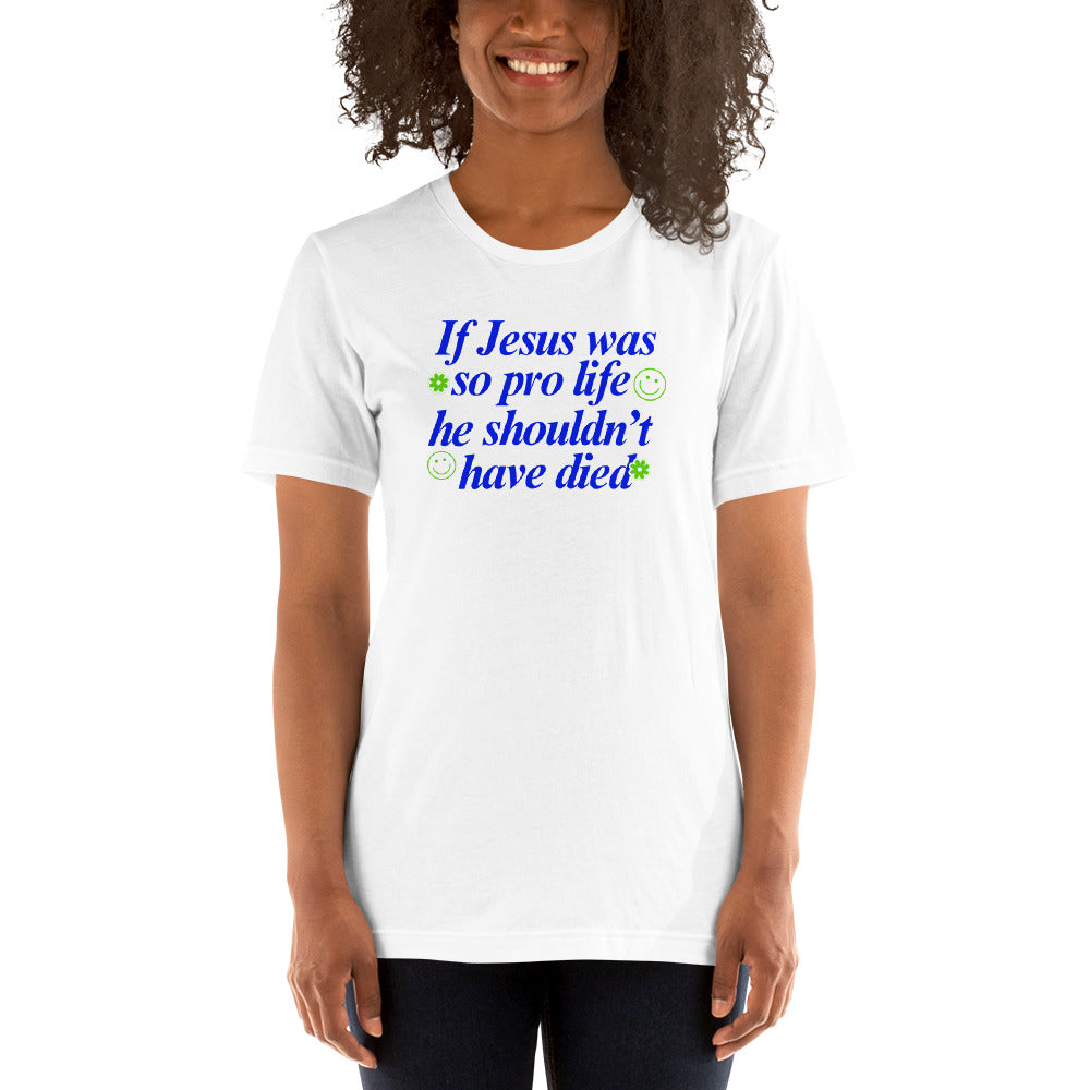 Profound pro-life message on a white feminist t-shirt, reading 'If Jesus Was So Pro Life She Shouldn’t Have Died,' a powerful statement advocating for gender equality