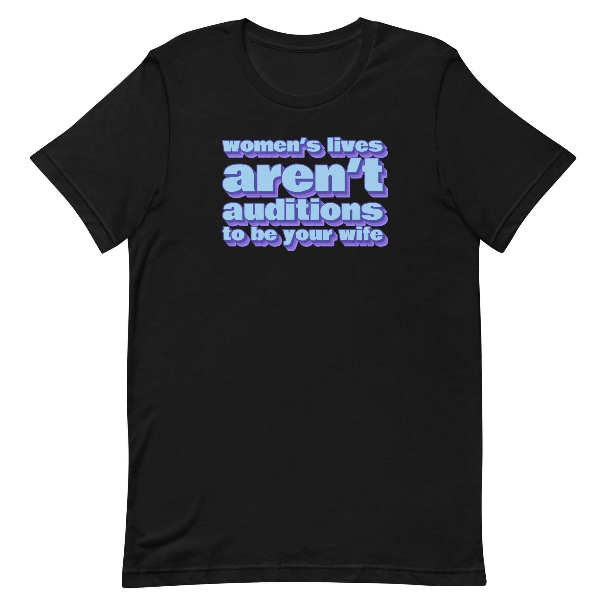 Women’s Lives Aren’t Auditions To Be Your Wife Unisex t-shirt