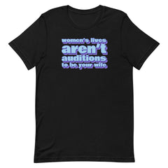 Women’s Lives Aren’t Auditions To Be Your Wife Unisex t-shirt