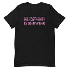 His Weaponized Incompetence Is Showing Unisex t-shirt