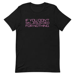 If You Don’t Sin, Jesus Died For Nothing Unisex t-shirt