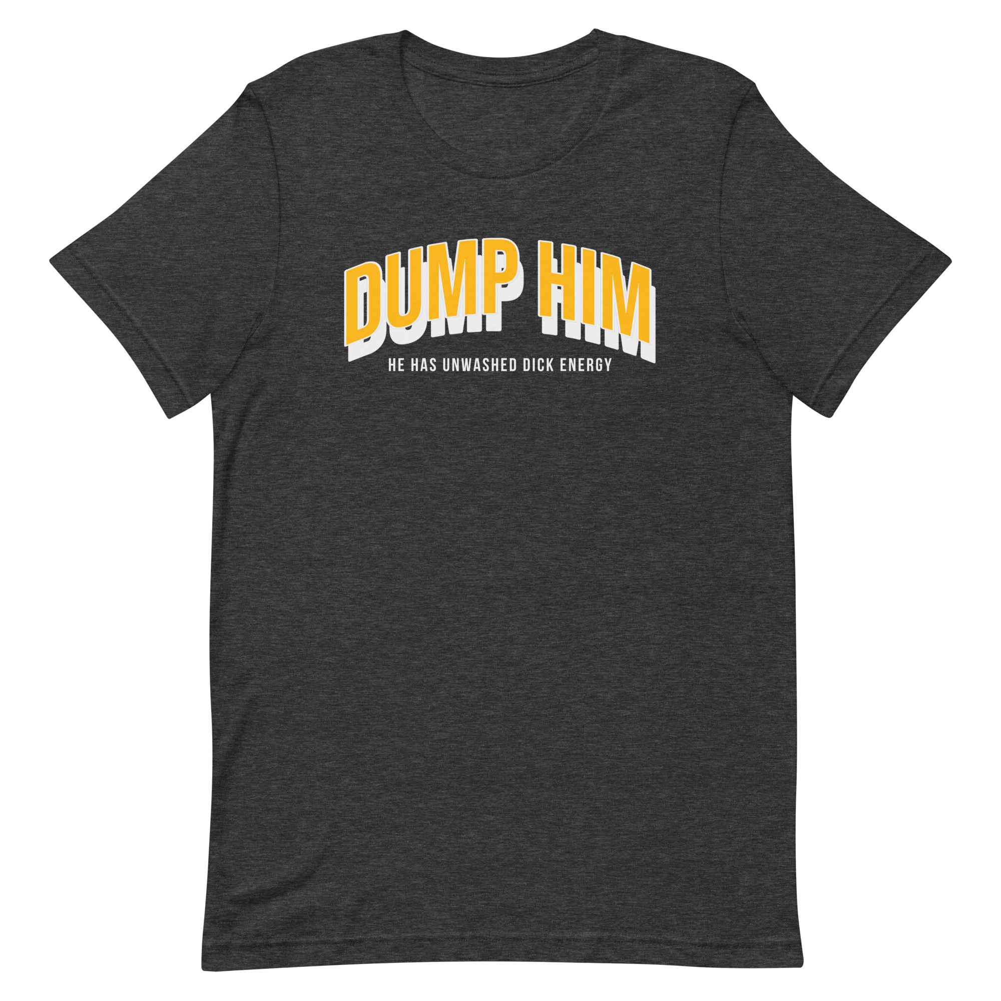 Dump Him, He Has Unwashed Dick Energy Unisex t-shirt