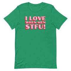 I Love When Men STFU! Unisex t-shirt