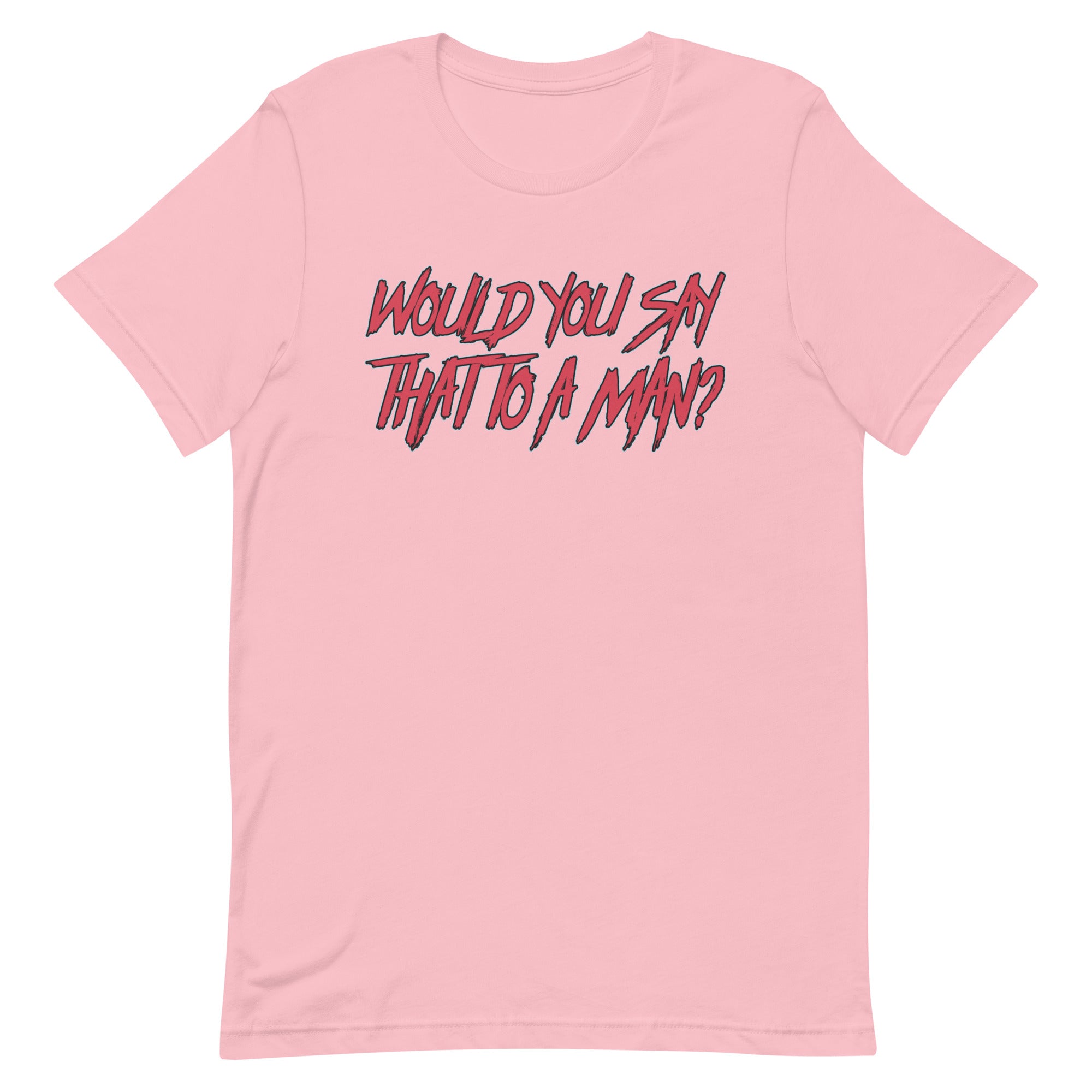 Would You Say That To A Man? Unisex t-shirt