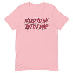 Would You Say That To A Man? Unisex t-shirt