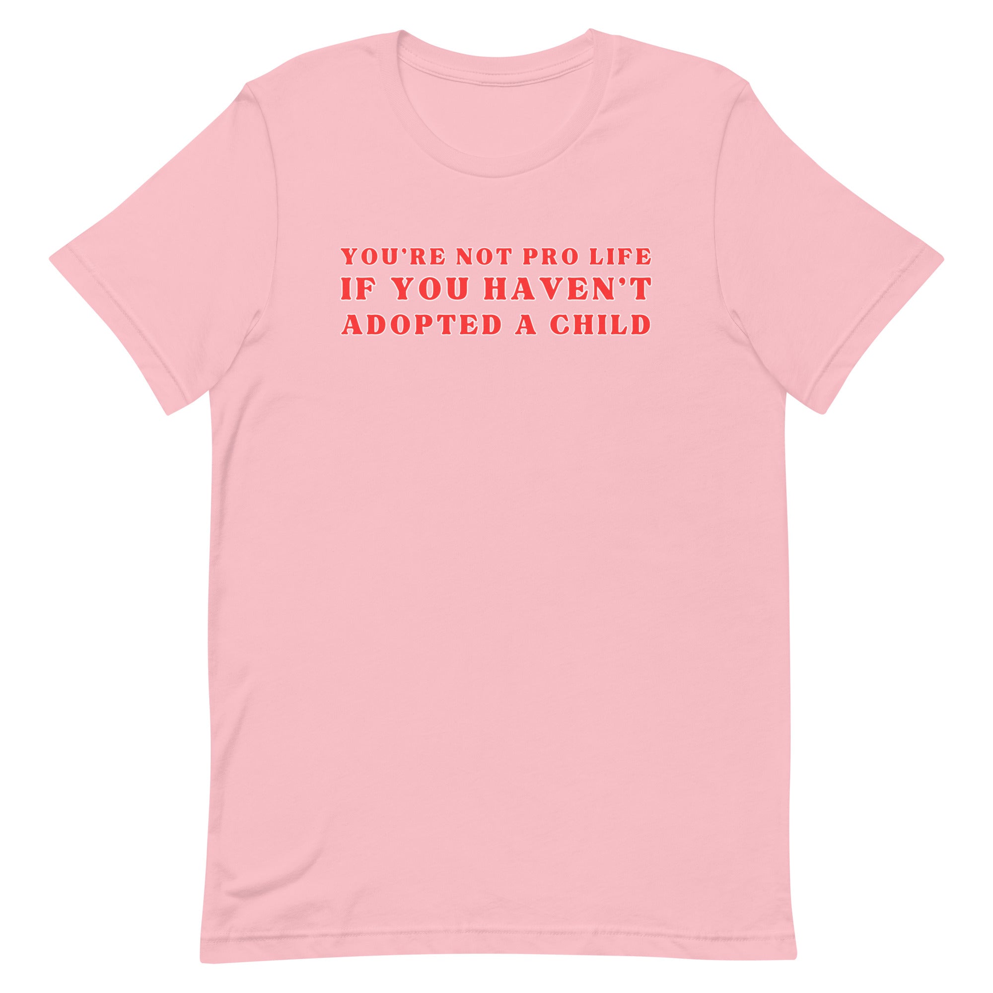 You’re Not Pro Life If You Haven’t Adopted A Child Unisex t-shirt