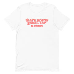 That’s Pretty Good For A Man Unisex Feminist T-shirt - Shop Women’s Rights T-shirts - Feminist Trash Store - White