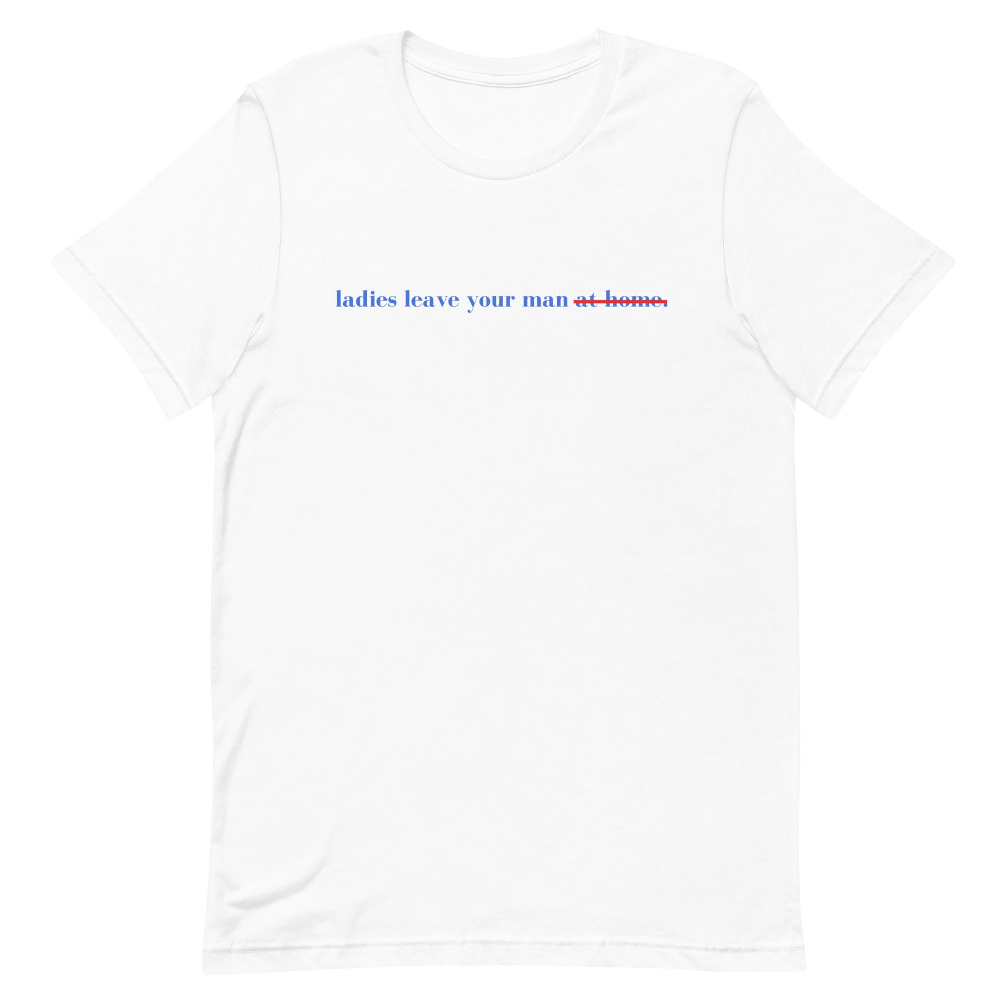 Ladies Leave Your Man Unisex t-shirt