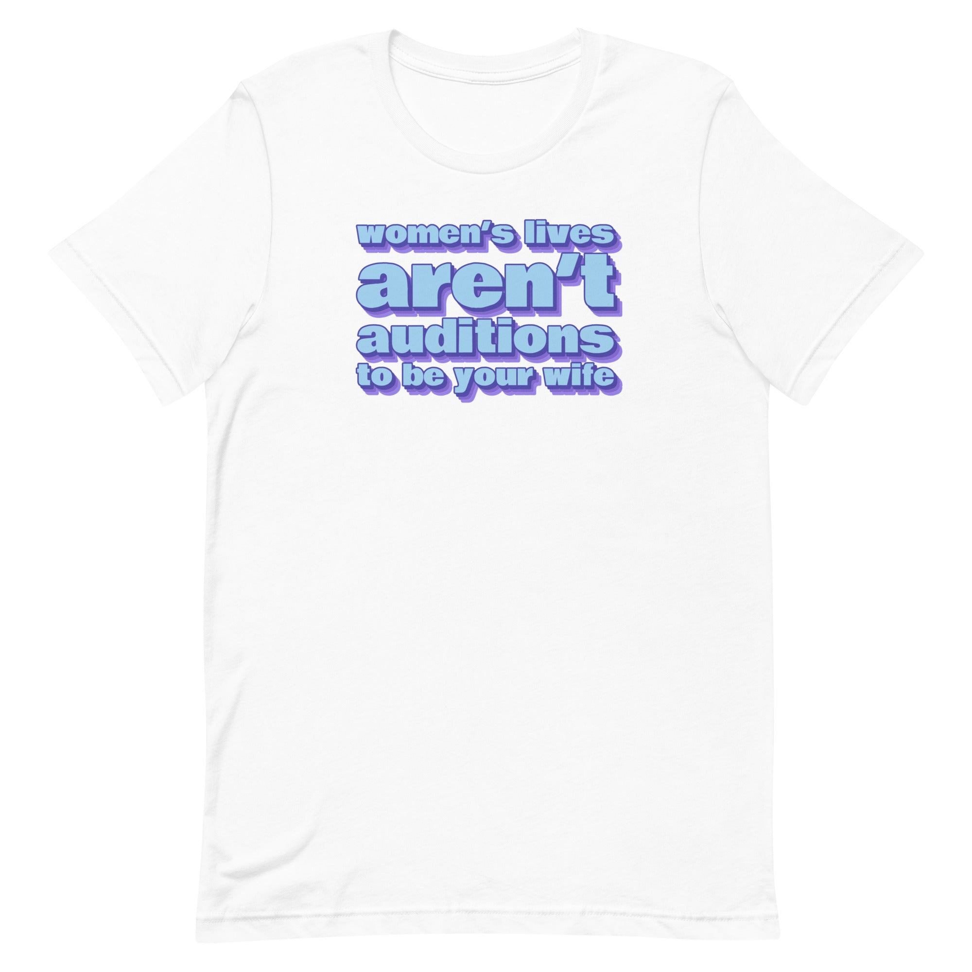 Women’s Lives Aren’t Auditions To Be Your Wife Unisex t-shirt