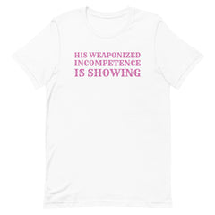 His Weaponized Incompetence Is Showing Unisex t-shirt