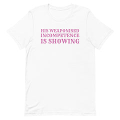 His Weaponised Incompetence Is Showing Unisex t-shirt