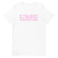 If You Don’t Sin, Jesus Died For Nothing Unisex t-shirt