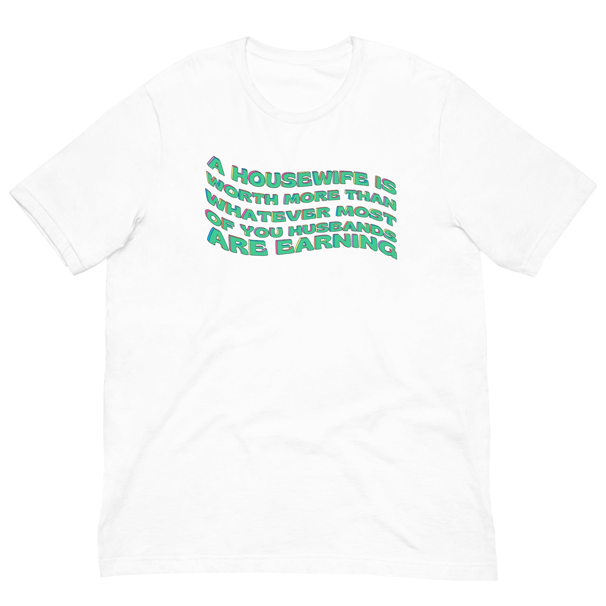 A Housewife Is Worth More Than Whatever Most OF You Husbands Are Earning White Unisex Feminist T-Shirt - Shop feminist trash for Women’s Rights T-Shirts and dump him shirts