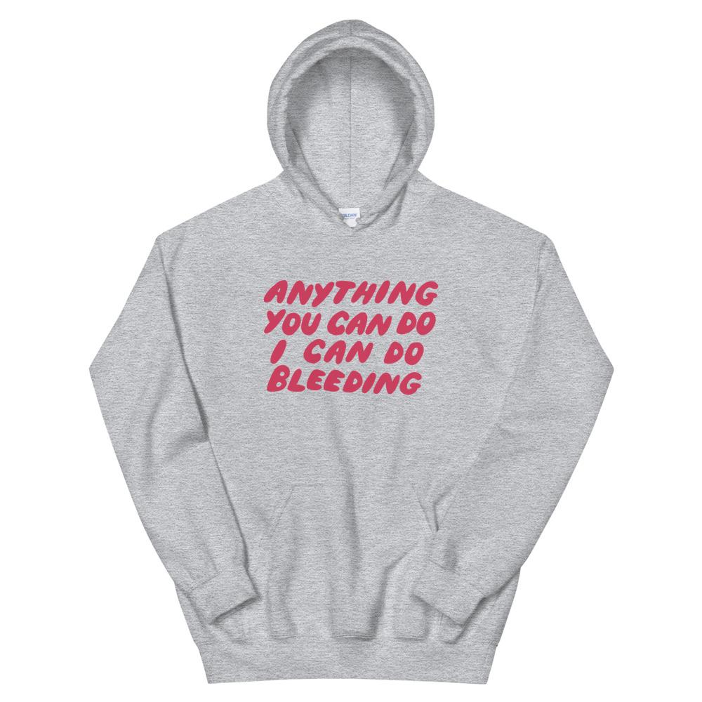 Grey feminist hoodie that says Anything You Can Do I Can Do Bleeding in red bubble writing - Shop Feminist apparel and dump him shirts