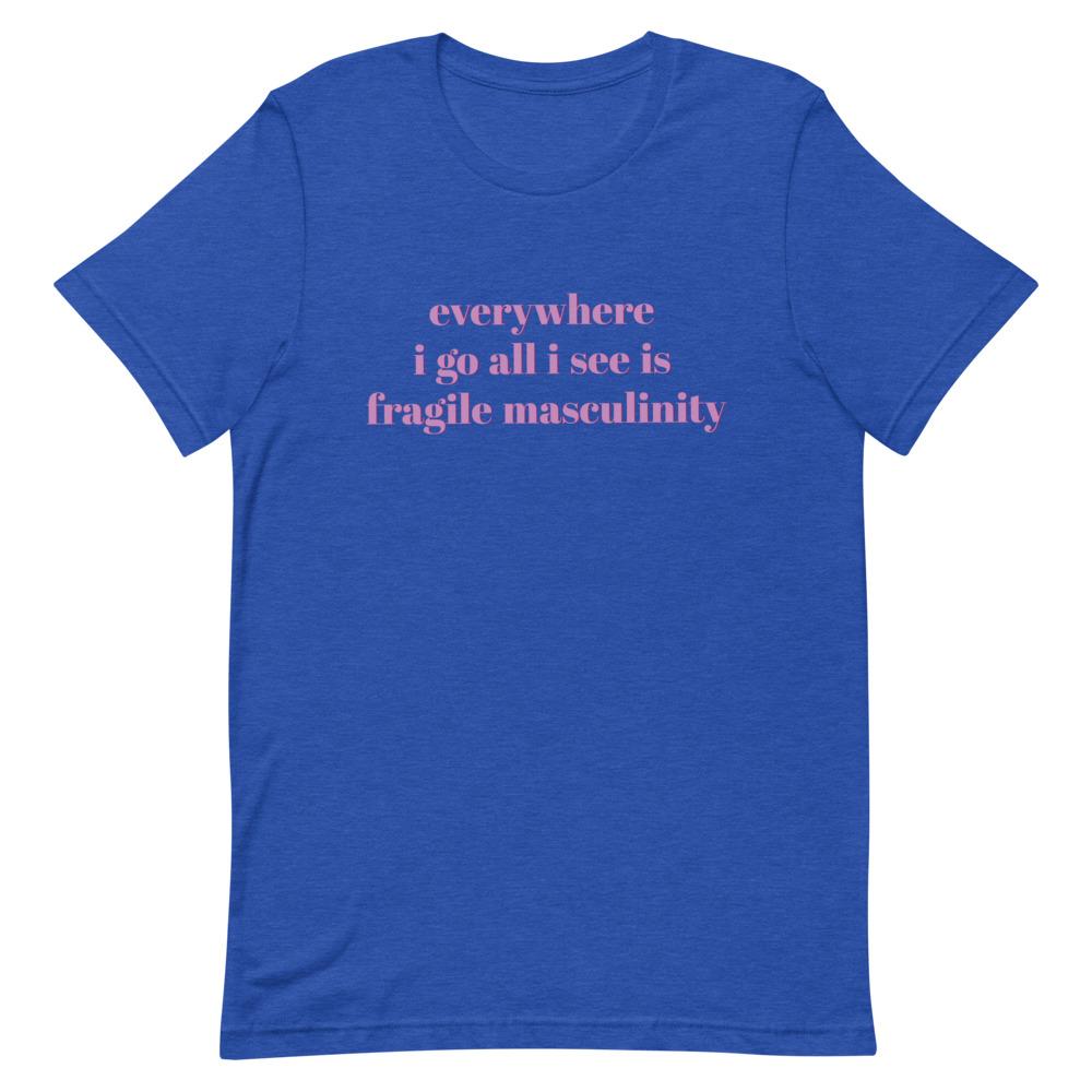 Heather royal blue feminist shirt that says Everywhere I Go All I See Is Fragile Masculinity in purple lowercase font. Shop Feminist Trash for feminist tshirts, political clothing, ACAB shirts, Witchy outfits and dump him shirts