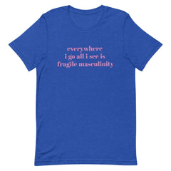 Heather royal blue feminist shirt that says Everywhere I Go All I See Is Fragile Masculinity in purple lowercase font. Shop Feminist Trash for feminist tshirts, political clothing, ACAB shirts, Witchy outfits and dump him shirts