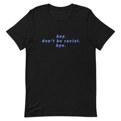 Black Social Justice Tshirt that says Hey Don’t Be Racist Bye in blue lowercase writing - Shop Women’s Rights T-shirts