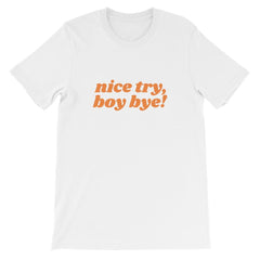 White Feminist Tshirt that says Nice Try Boy Bye! in orange lover case retro writing- Shop feminist trash store for feminist shirts, political clothing acab t-shirts, dump him shirts, and pride outfits.