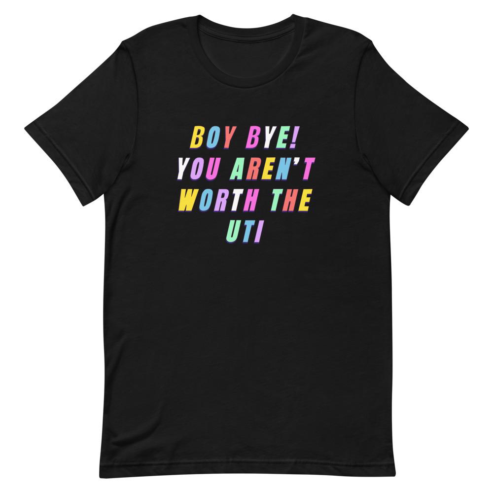 *Boy Bye You Aren't Worth The UTI Unisex T-Shirt - Feminist Trash Store