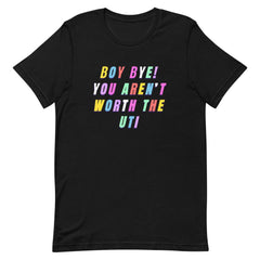 *Boy Bye You Aren't Worth The UTI Unisex T-Shirt - Feminist Trash Store