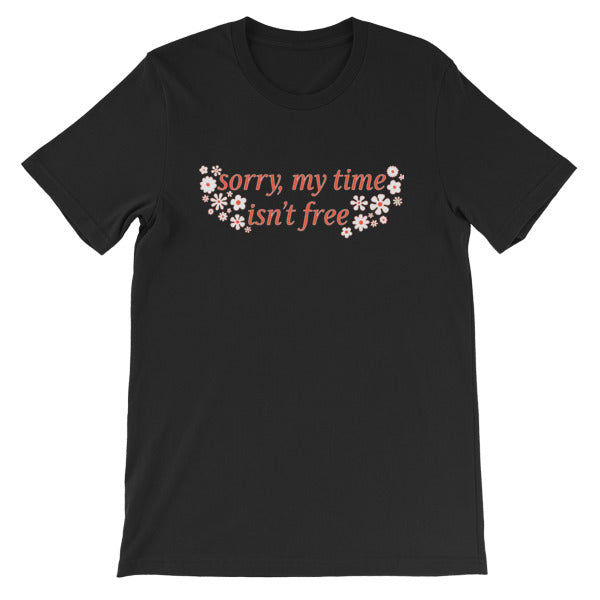 black feminist tshirt that says sorry my time isn't free in orange writing surrounded by white flowers- shop feminist apparel, dump him shirts and political clothing
