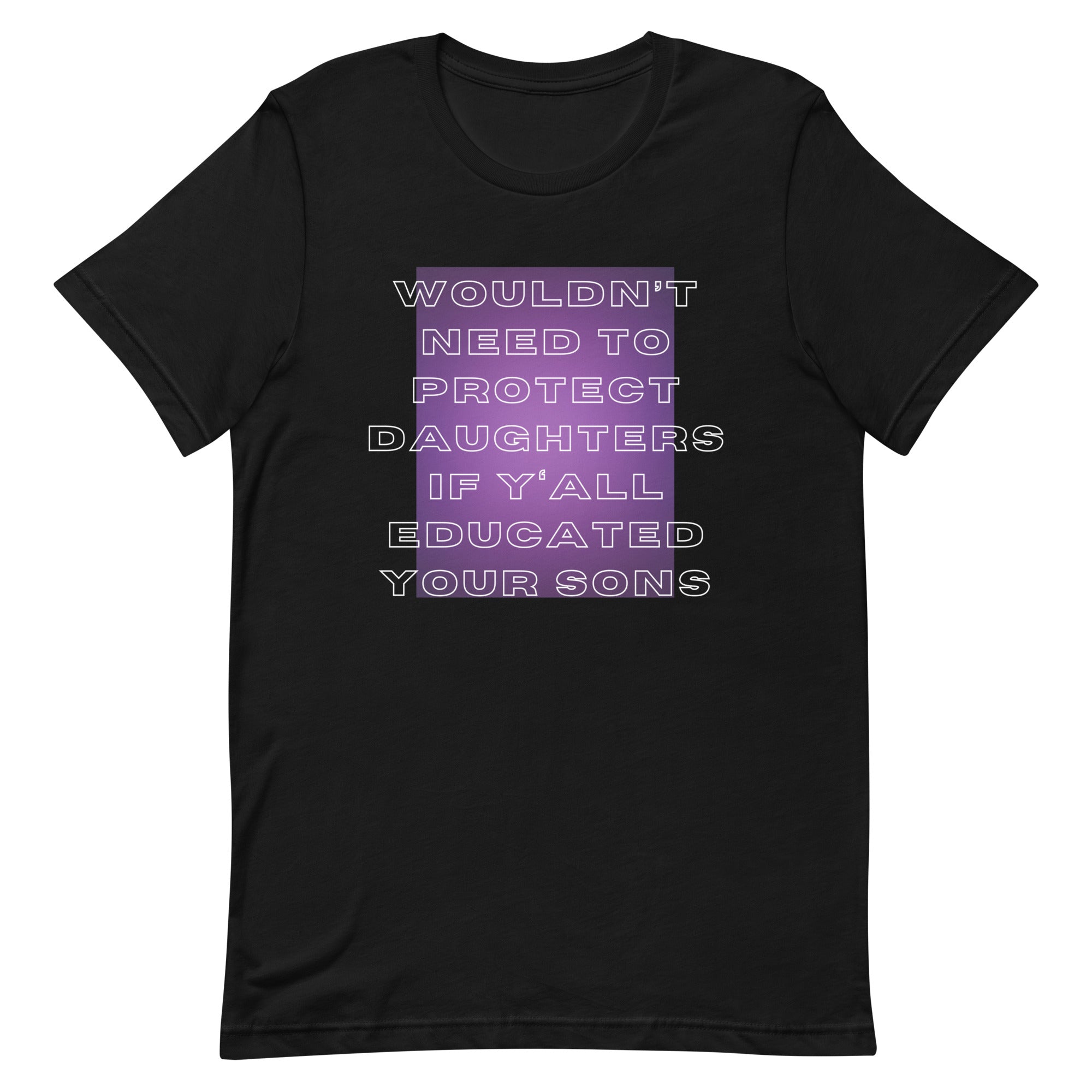 Wouldn’t Need To Protect Daughters if Y’all Educated Your Sons Unisex t-shirt