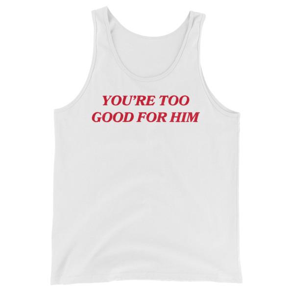 white feminist tank top that says you're too good for him in red writing- shop feminist trash for feminist tees dump him shirts and social justice apparel