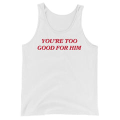 white feminist tank top that says you're too good for him in red writing- shop feminist trash for feminist tees dump him shirts and social justice apparel