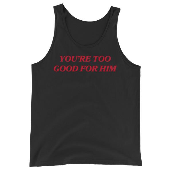black feminist tank top that says you're too good for him in red writing- shop feminist trash for feminist tees dump him shirts and social justice apparel