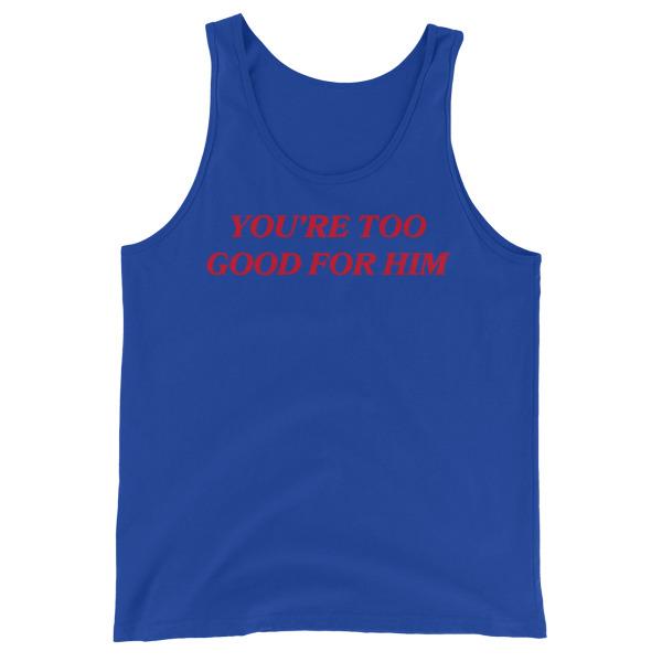 royal blue feminist tank top that says you're too good for him in red writing- shop feminist trash for feminist tees dump him shirts and social justice apparel