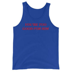 royal blue feminist tank top that says you're too good for him in red writing- shop feminist trash for feminist tees dump him shirts and social justice apparel
