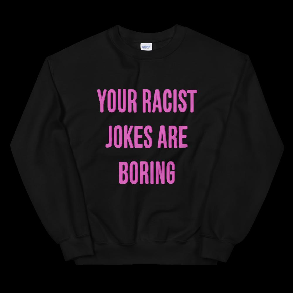 Your Racist Jokes Are Boring Unisex Black Feminist Sweatshirt- Shop feminist trash for political clothing, dump him shirts, pride outfits and feminist tshirts