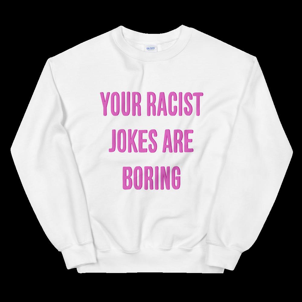 Your Racist Jokes Are Boring Unisex White Feminist Sweatshirt -Shop feminist trash for political clothing, dump him shirts, pride outfits and feminist tshirts