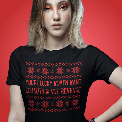 You’re Lucky Women Want Equality & Not Revenge Limited Edition Unisex t-shirt