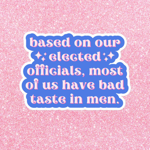 Based on our elected officials, most of us have bad taste in men" feminist sticker- Add this cute sticker to your collection today