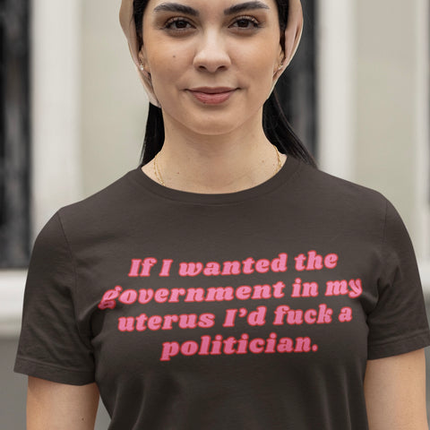 brown pro choice t-shirt that says if i wanted the government in my uterus i'd fuck a politician in pink writing- shop feminist trash for women's march merchandise and political clothing.