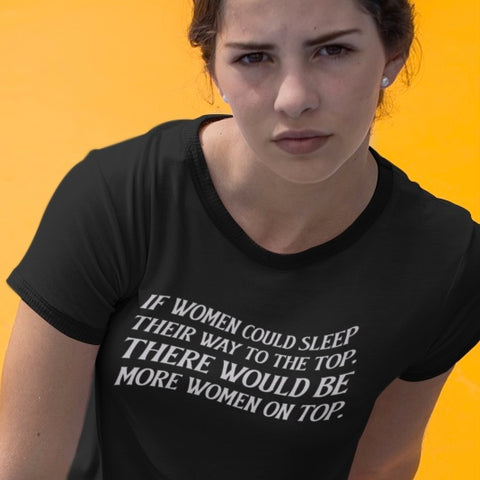 black feminist tee that says If Women Could Sleep Their Way To The Top There Would Be More Women On Top in white wavy writing- shop feminist trash for funny feminist t-shirts and political clothing.